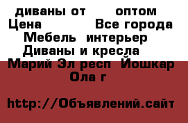 диваны от 2700 оптом › Цена ­ 2 700 - Все города Мебель, интерьер » Диваны и кресла   . Марий Эл респ.,Йошкар-Ола г.